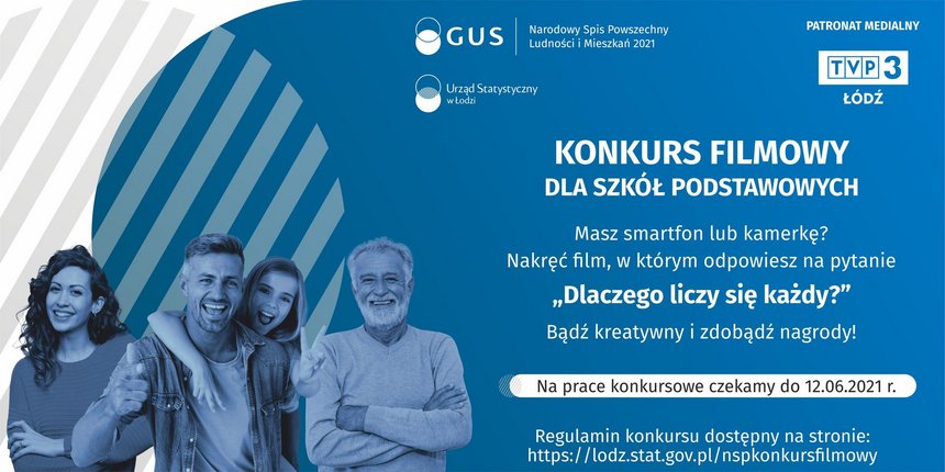 Grafika ilustracyjna zawierająca sylwetki czterech zadowolonych osób, logo GUS, Urzędu Statystycznego w Łodzi oraz TVP3 Łódź i napis: KONKURS FILMOWY DLA SZKÓŁ PODSTAWOWYCH. Masz smartfon lub kamerkę? Nakręć film, w którym odpowiesz na pytanie „Dlaczego liczy się każdy?” Bądź kreatywny i zdobądź nagrody. Na prace konkursowe czekamy do 12.06.2021 r. Regulamin konkursu dostępny na stronie: https://lodz.stat.gov.pl/nspkonkursfilmowy